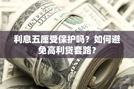济南利息五厘受保护吗？如何避免高利贷套路？