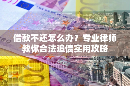 济南借款不还怎么办？专业律师教你合法追债实用攻略