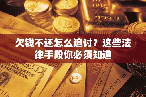 济南欠钱不还怎么追讨？这些法律手段你必须知道