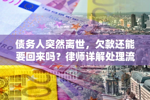 济南债务人突然离世，欠款还能要回来吗？律师详解处理流程