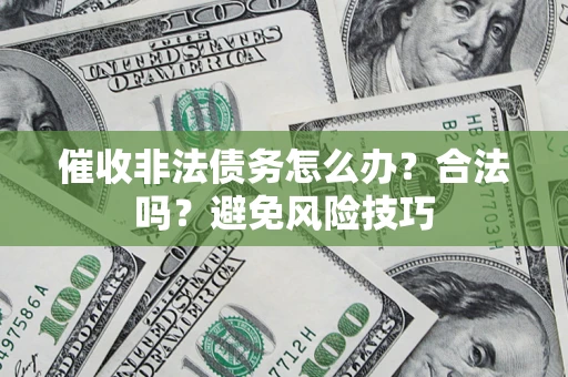 济南催收非法债务怎么办？合法吗？避免风险技巧
