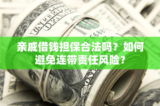 济南亲戚借钱担保合法吗？如何避免连带责任风险？