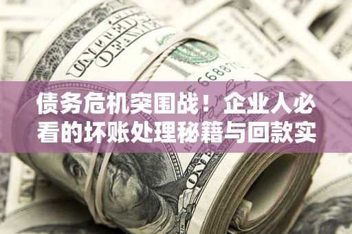 济南债务危机突围战！企业人必看的坏账处理秘籍与回款实战指南