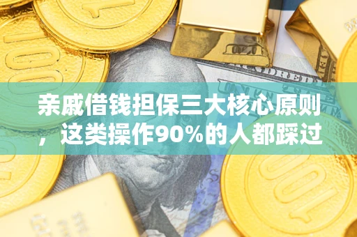 济南亲戚借钱担保三大核心原则，这类操作90%的人都踩过坑！附法院判决案例