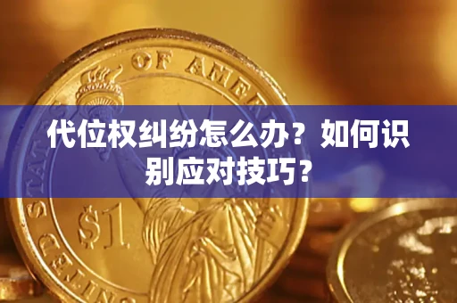 济南代位权纠纷怎么办？如何识别应对技巧？