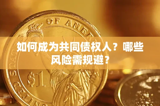 济南如何成为共同债权人？哪些风险需规避？