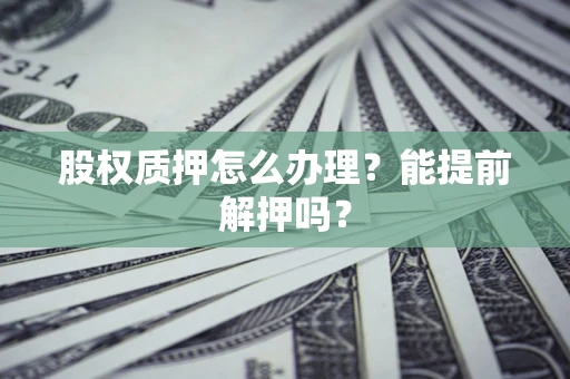 济南股权质押怎么办理？能提前解押吗？