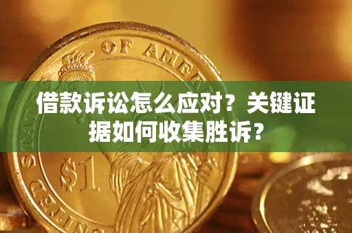 济南借款诉讼怎么应对？关键证据如何收集胜诉？