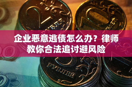 济南企业恶意逃债怎么办？律师教你合法追讨避风险