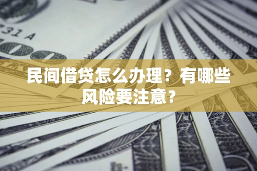济南民间借贷怎么办理？有哪些风险要注意？