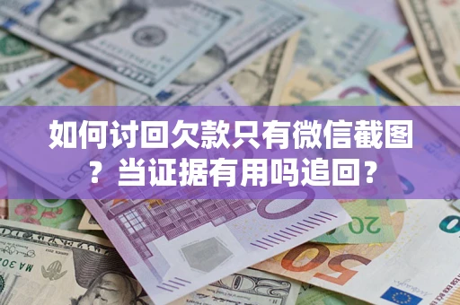 济南如何讨回欠款只有微信截图？当证据有用吗追回？