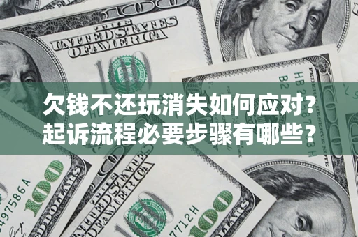 济南欠钱不还玩消失如何应对？起诉流程必要步骤有哪些？