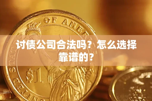济南讨债公司合法吗？怎么选择靠谱的？
