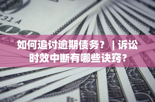 济南如何追讨逾期债务？ | 诉讼时效中断有哪些诀窍？