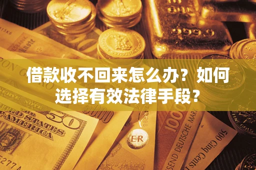 济南借款收不回来怎么办？如何选择有效法律手段？