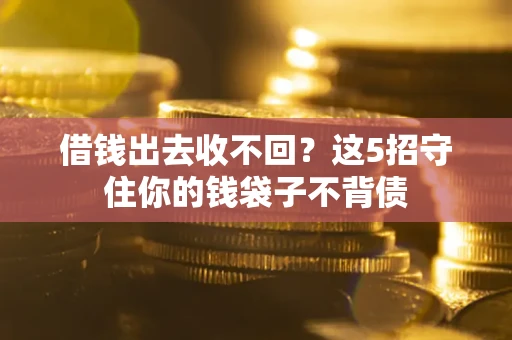 济南借钱出去收不回？这5招守住你的钱袋子不背债