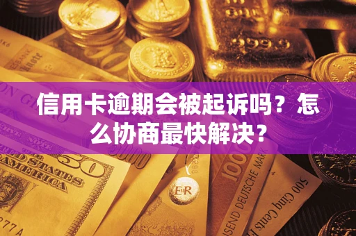 济南信用卡逾期会被起诉吗？怎么协商最快解决？