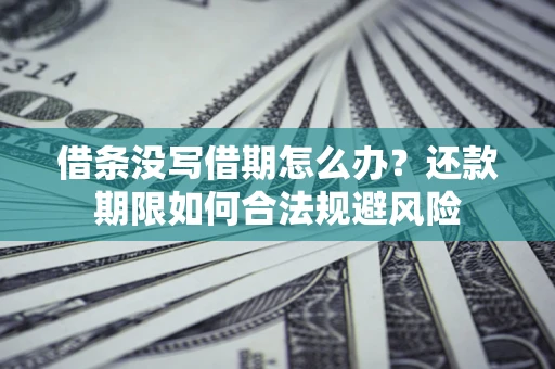 济南借条没写借期怎么办？还款期限如何合法规避风险