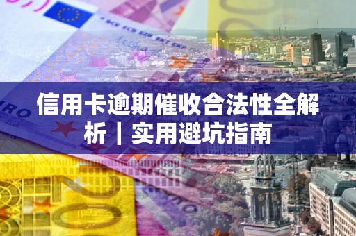 济南信用卡逾期催收合法性全解析｜实用避坑指南