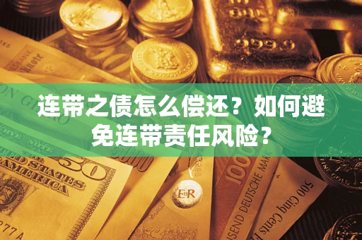 济南连带之债怎么偿还？如何避免连带责任风险？