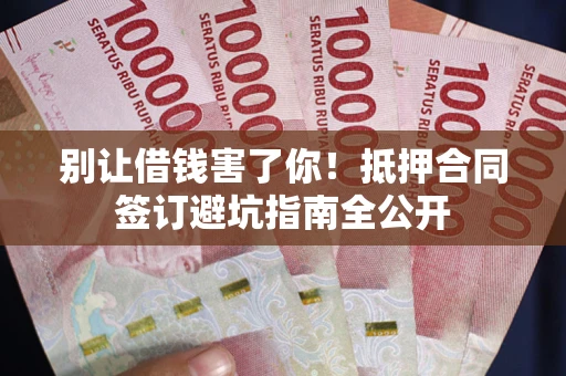济南别让借钱害了你！抵押合同签订避坑指南全公开