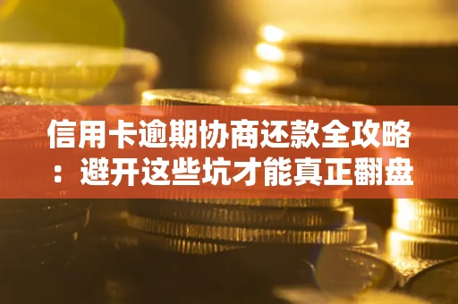 济南信用卡逾期协商还款全攻略：避开这些坑才能真正翻盘