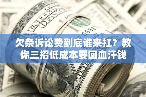 济南欠条诉讼费到底谁来扛？教你三招低成本要回血汗钱